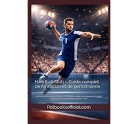 Handball Club - Guide complet de formation et de performance: De l’école de hand aux seniors - Méthodes, valeurs, entraînement et projet multisport ... les clubs (Du Débutant au Pro - multisports)