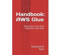 Handbook: AWS Glue: Streamline Your Data Pipelines with Ease (AWS Handbook - Developers guide)
