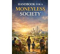 HANDBOOK FOR A MONEYLESS SOCIETY: How to Explain, Defend, and Share a World Beyond Currency