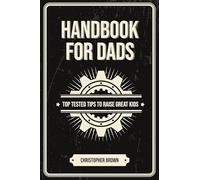 Handbook For Dads: Top Tested Tips To Raise Great Kids