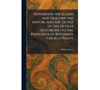 Handbook for Elders and Deacons the Nature and the Duties of the Offices According to the Principles of Reformed Church Polity