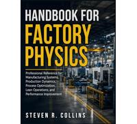 HANDBOOK FOR FACTORY PHYSICS: Professional Reference for Manufacturing Systems, Production Dynamics, Process Optimization, Lean Operations, and Performance Improvement