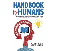 Handbook For Humans: Brain shortcuts-and how to beat them: The missing manual
