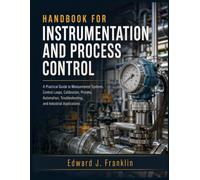 HANDBOOK FOR INSTRUMENTATION AND PROCESS CONTROL: A Practical Guide to Measurement Systems, Control Loops, Calibration, Process Automation, Troubleshooting, and Industrial Applications