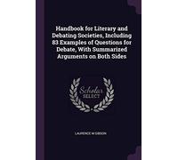 Handbook for Literary and Debating Societies, Including 83 Examples of Questions for Debate, With Summarized Arguments on Both Sides