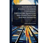 Handbook For Railway Engineers Containing Earthwork Quantities And Other Data For Railway Estimates