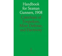 Handbook for Seaman Gunners, 1908: Catechism of Torpedoes, Mine Defense, and Electricity