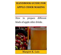 HANDBOOK GUIDE FOR APPLE CIDER MAKING: How to prepare different kinds of apple cider drinks