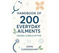 Handbook of 200 Everyday Ailments - Causes, Cures & Myths: Your Practical Guide to Understanding and Easing 200 Everyday Aches and Illnesses (Health is Wealth)