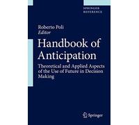 Handbook of Anticipation: Theoretical and Applied Aspects of the Use of Future in Decision Making