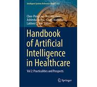 Handbook of Artificial Intelligence in Healthcare: Vol 2: Practicalities and Prospects: 212 (Intelligent Systems Reference Library, 212)