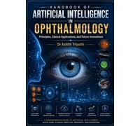 Handbook of Artificial Intelligence in Ophthalmology: Principles, Clinical Applications, and Future Innovations.: A Comprehensive Guide to Artificial ... Clinical Practice, Research, and Education