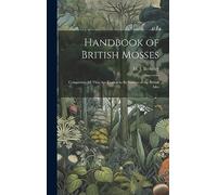 Handbook of British Mosses: Comprising all That are Known to be Natives of the British Isles