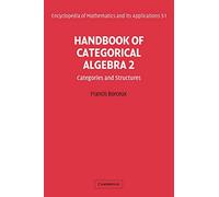 Handbook of Categorical Algebra: Categories and Structures v. 2 (Encyclopedia of Mathematics and its Applications 51): Volume 2, Categories and ... and its Applications, Series Number 51)