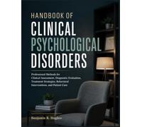 HANDBOOK OF CLINICAL PSYCHOLOGICAL DISORDERS: Professional Methods for Clinical Assessment, Diagnostic Evaluation, Treatment Strategies, Behavioral Interventions, and Patient Care