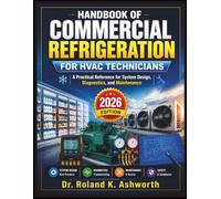 HANDBOOK OF COMMERCIAL REFRIGERATION FOR HVAC TECHNICIANS: A Practical Reference for System Design, Diagnostics, and Maintenance (The Ashworth Engineering Library)