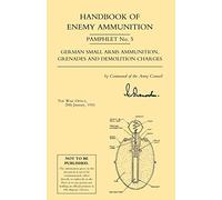 Handbook of Enemy Ammunition Pamphlet No. 5 German Small Arms Ammunition, Grenades and Demolition Charges (Handbook of Enemy Ammunition: War Office ... Ammunition Grenades and Demolition Charges)