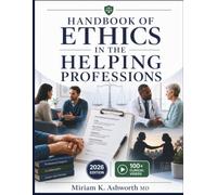 HANDBOOK OF ETHICS IN THE HELPING PROFESSIONS: A Practical Reference for Ethical Decision-Making, Professional Boundaries, Dual Relationships, Cultural Competence, and Legal Accountability