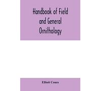 Handbook of field and general ornithology; a manual of the structure and classification of birds