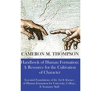 Handbook of Human Formation: A Resource for the Cultivation of Character: Essential Foundations of the Art & Science of Human Formation for University, College, and Seminary Staff