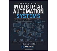Handbook of Industrial Automation Systems: Principles, Instrumentation, PLCs, Robotics, Plant Networks, and Smart Manufacturing