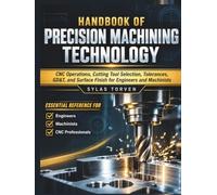 Handbook Of Precision Machining Technology: CNC Operations, Cutting Tool Selection, Tolerances, GD&T, and Surface Finish for Engineers and Machinists