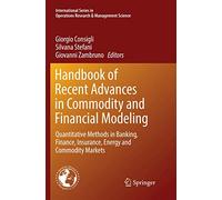 Handbook of Recent Advances in Commodity and Financial Modeling: Quantitative Methods in Banking, Finance, Insurance, Energy and Commodity Markets: ... Research & Management Science, 257)