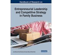 Handbook of Research on Entrepreneurial Leadership and Competitive Strategy in Family Business (Advances in Business Strategy and Competitive Advantage)