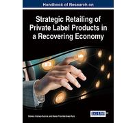 Handbook of Research on Strategic Retailing of Private Label Products in a Recovering Economy (Advances in Marketing, Customer Relationship Management, and E-Services)