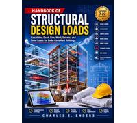 HANDBOOK OF STRUCTURAL DESIGN LOADS: Calculating Dead, Live, Wind, Seismic, and Snow Loads for Code-Compliant Buildings