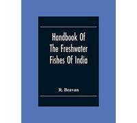 Handbook Of The Freshwater Fishes Of India. Giving The Characteristic Peculiarities Of All The Species At Present Known, And Intended As A Guide To Students And District Officers