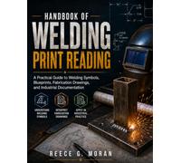 Handbook of Welding Print Reading: A Practical Guide to Welding Symbols, Blueprints, Fabrication Drawings, and Industrial Documentation