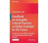 Handbook on Intangible Cultural Practices as Global Strategies for the Future: Twenty Years of the UNESCO Convention on Safeguarding Intangible Cultural Heritage (Heritage Studies)