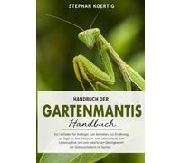 Handbuch der Gartenmantis: Ein Leitfaden für Anfänger zum Verhalten, zur Ernährung, zur Jagd, zu den Eikapseln, zum Lebensraum, zum Lebenszyklus und ... Gleichgewicht der Gottesanbeterin im Garten.
