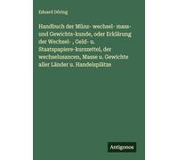 Handbuch der Münz- wechsel- mass- und Gewichts-kunde, oder Erklärung der Wechsel-, Geld- u. Staatspapiere-kurszettel, der wechselusancen, Masse u. Gewichte aller Länder u. Handelsplätze