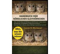 HANDBUCH DER NÖRDLICHEN GLEITHÖRNCHEN: Alles, was Sie über die Haltung von Gleithörnchen wissen müssen - Nachtgehege und Nistkästen, Ernährung und ... sichere Haltung in Innenräumen und mehr
