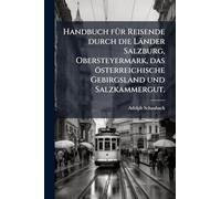 Handbuch fÃ1/4r Reisende durch die Länder Salzburg, Obersteyermark, das österreichische Gebirgsland und Salzkammergut.