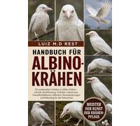 Handbuch für Albino-Krähen: Ein umfassender Leitfaden zu Albino-Krähen - Genetik, Identifizierung, Verhalten, Lebensraum, Gesundheitsfaktoren, ... und Bedeutung für den Naturschutz