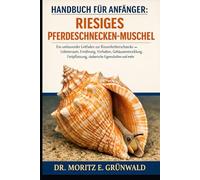 HANDBUCH FÜR ANFÄNGER: RIESIGES PFERDESCHNECKEN-MUSCHEL: Ein umfassender Leitfaden zur Riesenfechterschnecke - Lebensraum, Ernährung, Verhalten, ... räuberische Eigenschaften und mehr
