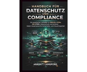 Handbuch für Datenschutz und Compliance: Ein praktischer Leitfaden zu DSGVO, CCPA, ISO 27001, Datenschutz und sicherer Daten-Governance für Sicherheits- und Cloud-Experten