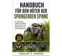 HANDBUCH FÜR DEN HÜTER DER SPRINGENDEN SPINNE: Der vollständige Leitfaden für Haltung, Fütterung, Zucht und Pflege gesunder und aktiver Springspinnen