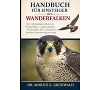 HANDBUCH FÜR EINSTEIGER DES WANDERFALKEN: Der vollständige Leitfaden zu Wanderfalken - Jagdtechniken, Aerodynamik, Brut, Lebensraum, Verhalten, Bestimmung und mehr