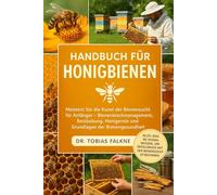 HANDBUCH FÜR HONIGBIENEN: Meistern Sie die Kunst der Bienenzucht für Anfänger - Bienenstockmanagement, Bestäubung, Honigernte und Grundlagen der Bienengesundheit