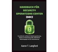 Handbuch für Security Operations Center (SOC): Ein praktischer Leitfaden für Bedrohungserkennung, Reaktion auf Sicherheitsvorfälle, SIEM-Betrieb, Bedrohungsjagd und SOC-Automatisierung