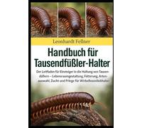 Handbuch für Tausendfüßler-Halter: Der Leitfaden für Einsteiger in die Haltung von Tausendfüßern - Lebensraumgestaltung, Fütterung, Artenauswahl, Zucht und Pflege für Wirbellosenliebhaber