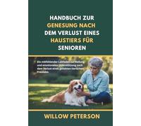 Handbuch zur Genesung nach dem Verlust eines Haustiers für Senioren: Ein mitfühlender Leitfaden zur Heilung und emotionalen Unterstützung nach dem Verlust eines geliebten tierischen Freundes
