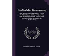 Handbuch Zur Holzersparung: Oder: Anleitung, Wie Man Sowohl Torf Als Auch Steinkohlen Entdecken Könne Und Wie Die Oefen Eingerichtet Seyn Müssen: Mit Kupfer Eines Holzersparenden Stubenofens