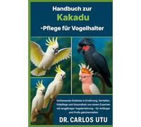 Handbuch zur Kakadu-Pflege für Vogelhalter: Umfassende Einblicke in Ernährung, Verhalten, Fellpflege und Gesundheit von einem Experten mit ... - für ... - für Anfänger und Profis gleichermaßen