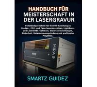 HANDBUCH ZUR MEISTERSCHAFT DER LASERGRAVUR: Vollständige Schritt-für-Schritt-Anleitung zu Dioden-, CO2- und Faserlasermaschinen, LightBurn- und ... und profitablen Projekten.