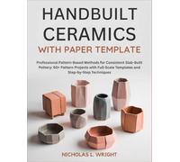 Handbuilt Ceramics With Paper Template: Professional Pattern-Based Methods for Consistent Slab-Built Pottery: 60+ Pattern Projects with Full-Scale Templates and Step-by-Step Techniques